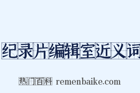 纪录片编辑室近义词是什么意思的图片